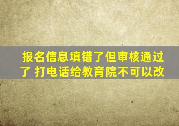 报名信息填错了但审核通过了 打电话给教育院不可以改